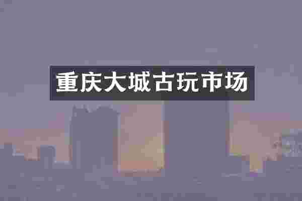 重庆大城古玩市场