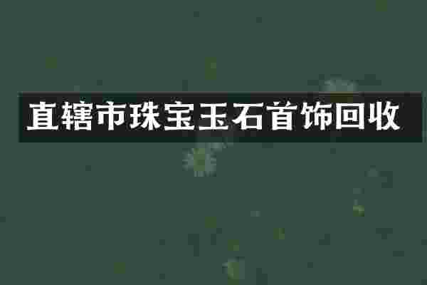 直辖市珠宝玉石首饰回收