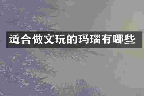 适合做文玩的玛瑙有哪些