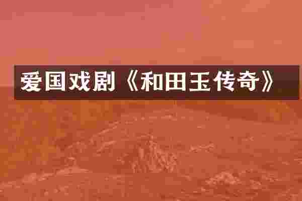 爱国戏剧《和田玉传奇》