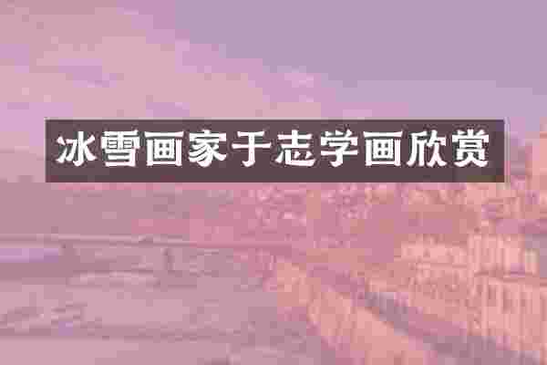 冰雪画家于志学画欣赏