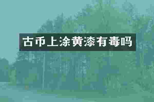 古币上涂黄漆有毒吗