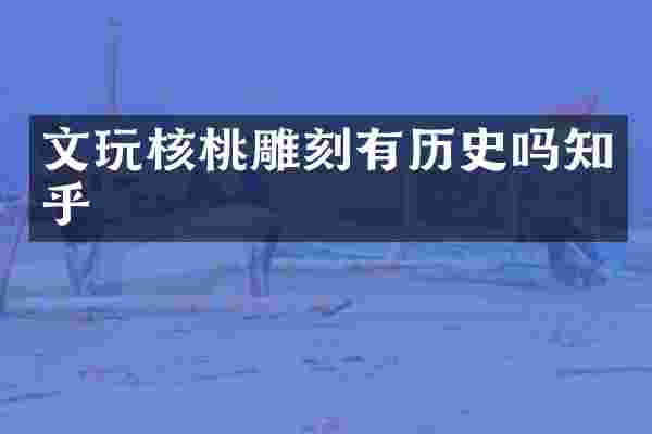 文玩核桃雕刻有历史吗知乎
