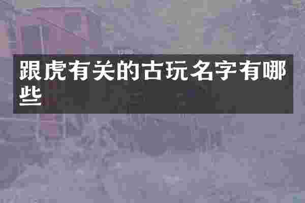 跟虎有关的古玩名字有哪些