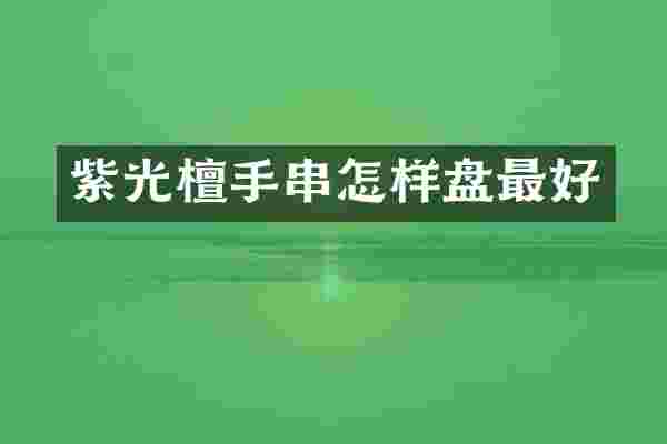 紫光檀手串怎样盘最好