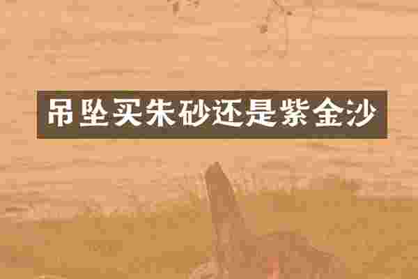 吊坠买朱砂还是紫金沙