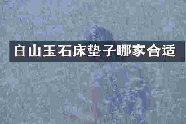 白山玉石床垫子哪家合适
