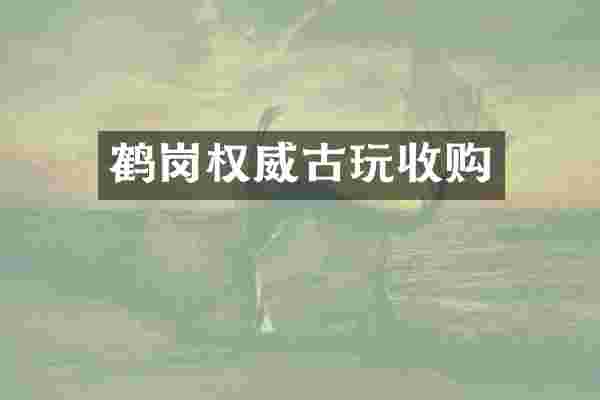 鹤岗权威古玩收购
