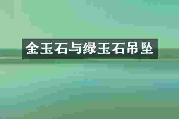 金玉石与绿玉石吊坠