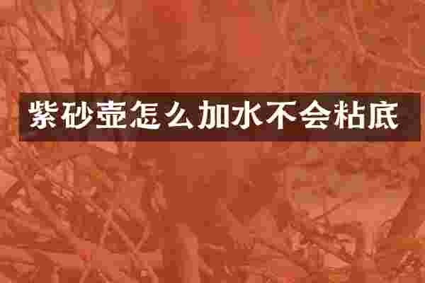 紫砂壶怎么加水不会粘底