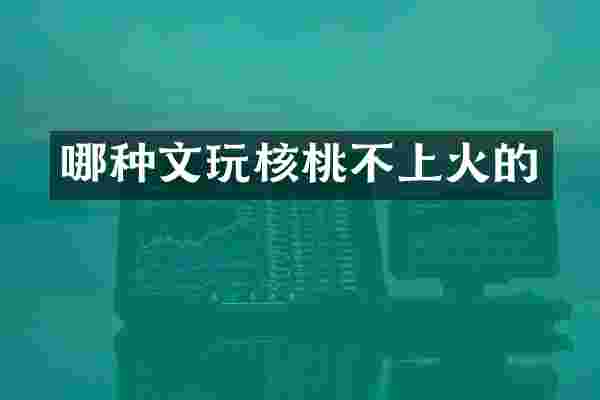 哪种文玩核桃不上火的