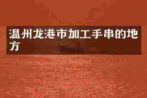 温州龙港市加工手串的地方