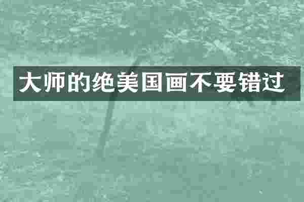 大师的绝美国画不要错过