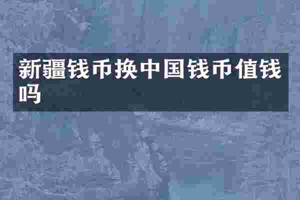 新疆钱币换中国钱币值钱吗