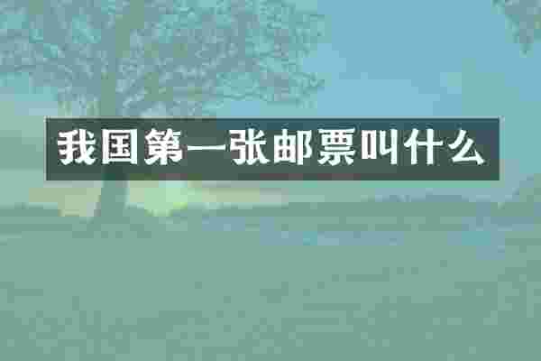 我国第一张邮票叫什么