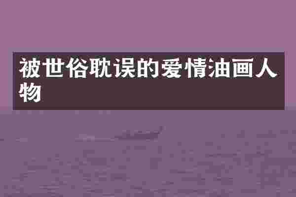 被世俗耽误的爱情油画人物