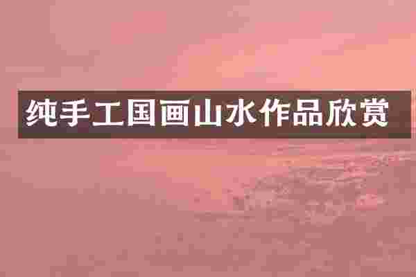 纯手工国画山水作品欣赏
