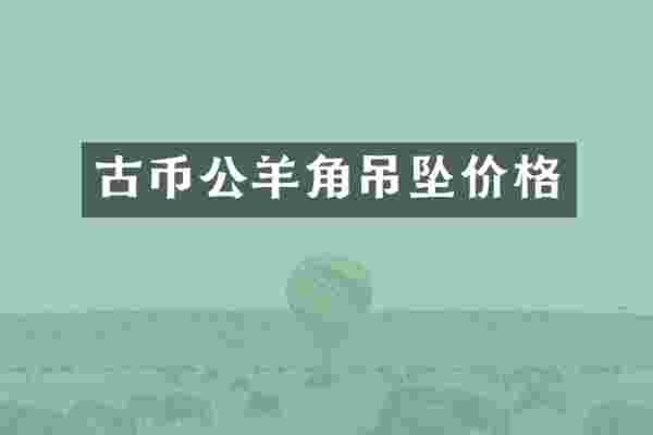古币公羊角吊坠价格