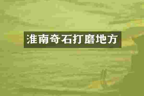 淮南奇石打磨地方
