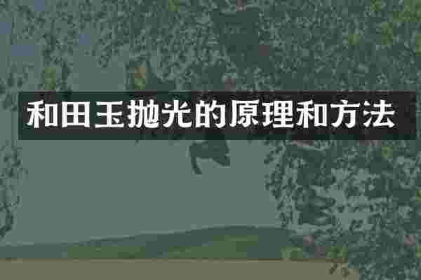 和田玉抛光的原理和方法