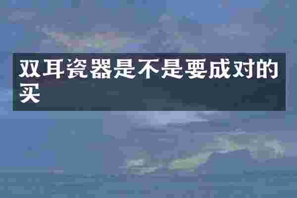 双耳瓷器是不是要成对的买