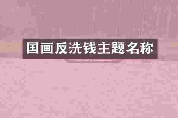 国画反洗钱主题名称