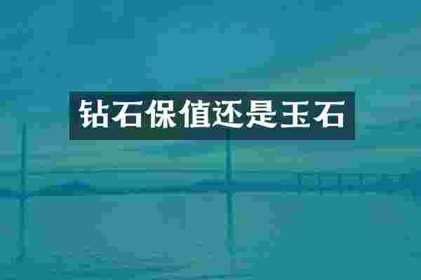 钻石保值还是玉石
