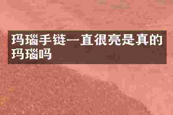 玛瑙手链一直很亮是真的玛瑙吗