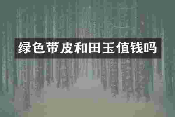 绿色带皮和田玉值钱吗