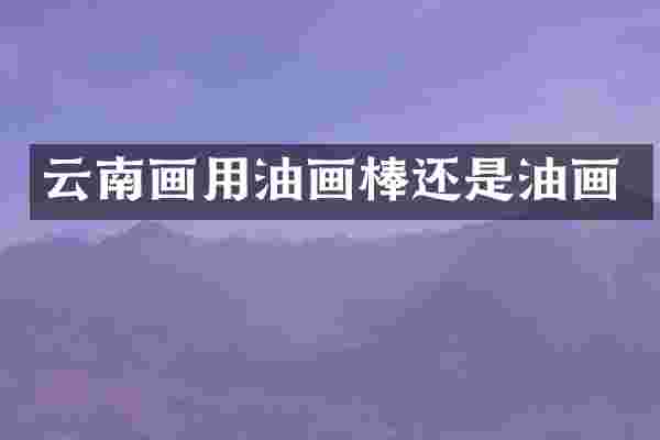 云南画用油画棒还是油画
