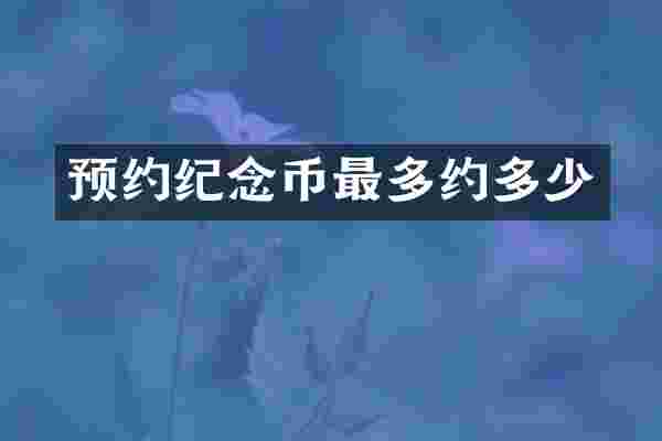 预约纪念币最多约多少