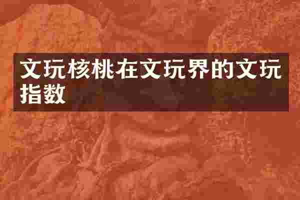 文玩核桃在文玩界的文玩指数