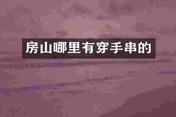 房山哪里有穿手串的