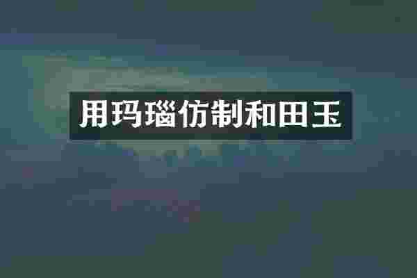 用玛瑙仿制和田玉