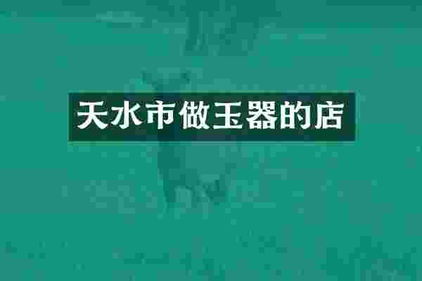 天水市做玉器的店