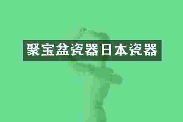 聚宝盆瓷器日本瓷器