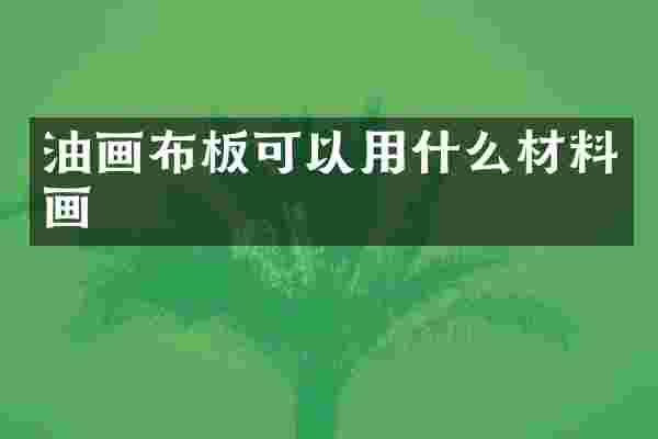 油画布板可以用什么材料画