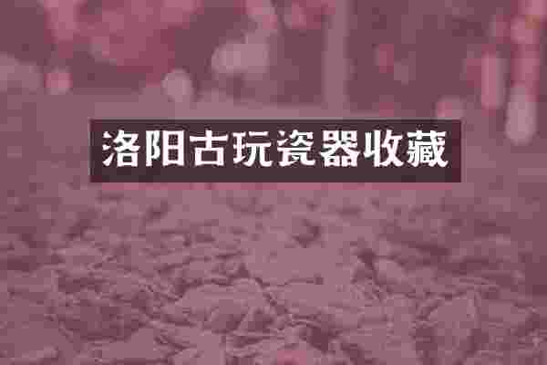 洛阳古玩瓷器收藏