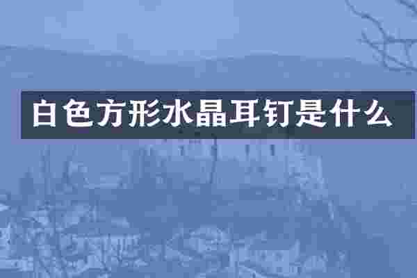 白色方形水晶耳钉是什么