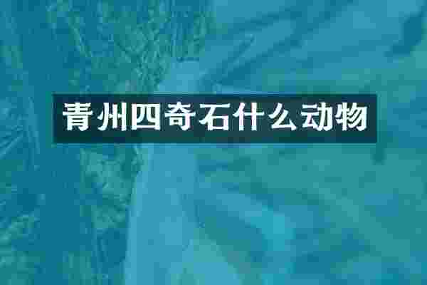 青州四奇石什么动物