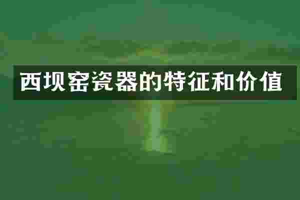 西坝窑瓷器的特征和价值