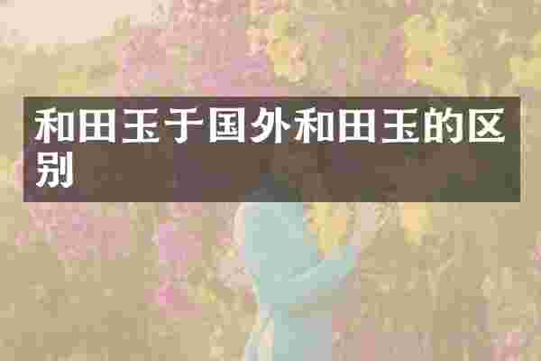 和田玉于国外和田玉的区别