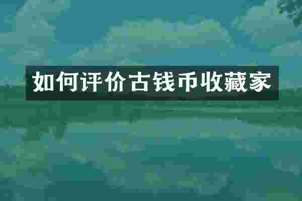 如何评价古钱币收藏家