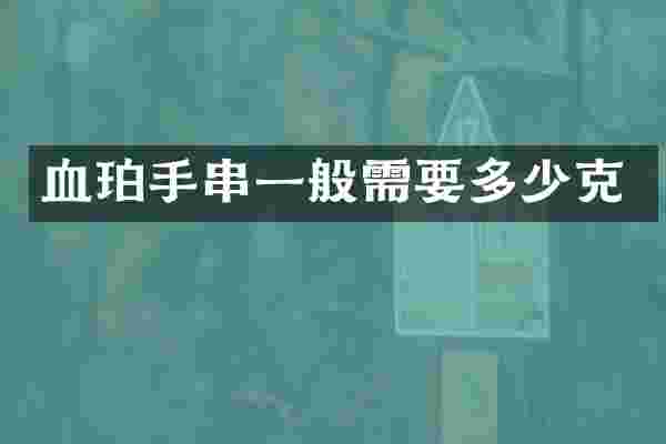 血珀手串一般需要多少克