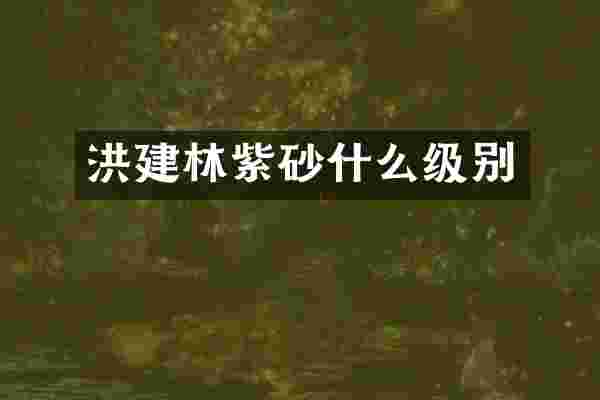 洪建林紫砂什么级别
