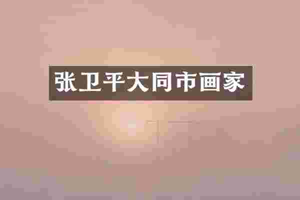 张卫平大同市画家