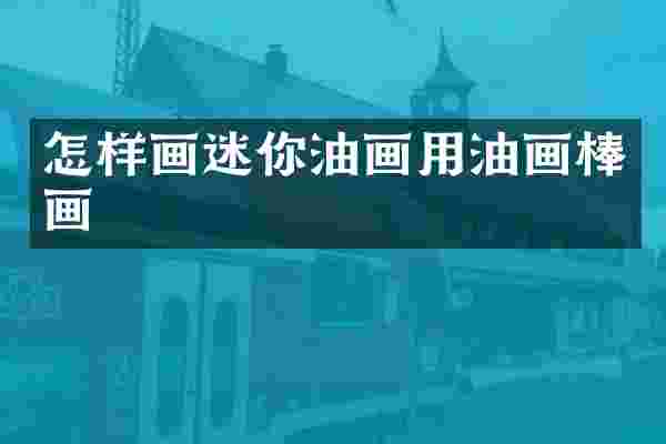 怎样画迷你油画用油画棒画