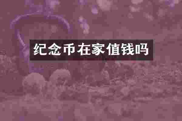 纪念币在家值钱吗