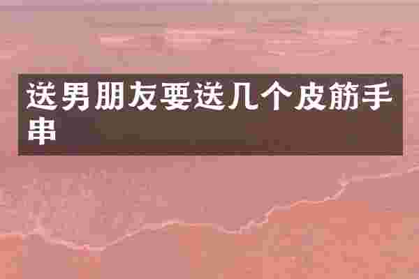 送男朋友要送几个皮筋手串