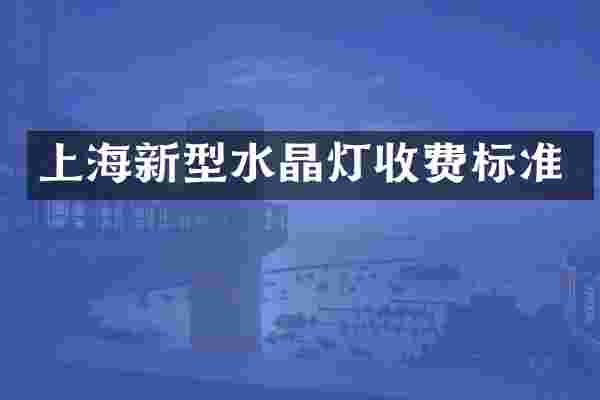 上海新型水晶灯收费标准